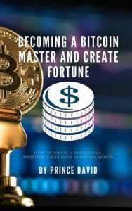 Title: Becoming a bitcoin master and create fortune, Author: Prince David