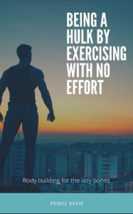 Title: being a hulk by exercising with no effort (for the lazy), Author: Prince David
