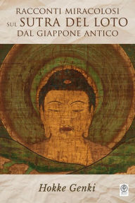 Title: Racconti miracolosi sul Sutra del Loto dal Giappone antico: Hokke Genki, Author: Yoshiko K. Dykstra