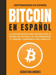 Title: Bitcoin en Español: La guía definitiva para introducirte al mundo del Bitcoin, las Criptomonedas, el Trading y dominarlo por completo, Author: Sebastian Andres