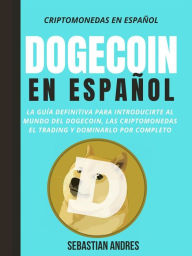 Title: Dogecoin en Español: La guía definitiva para introducirte al mundo del Dogecoin, las Criptomonedas, el Trading y dominarlo por completo, Author: Sebastian Andres