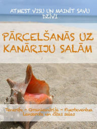 Title: Parcelsanas uz Kanariju salam: Rokasgramata, lai atteiktos no visa un mainitu savu dzivi Tenerife, Grankanarija, Fuerteventura, Lansarote vai citas arhipelaga salas, Author: Stefano Calicchio