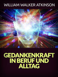 Title: Gedankenkraft in Beruf und Alltag (Übersetzt), Author: William Walker Atkinson