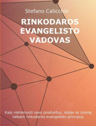 Title: Rinkodaros evangelisto vadovas: Kaip reklamuoti savo produktus, idejas ar imone taikant rinkodaros evangelisto principus, Author: Stefano Calicchio