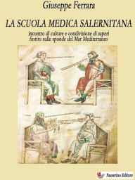 Title: La scuola medica salernitana: incontro di culture e condivisione di saperi fiorito sulle sponde del Mediterraneo, Author: Giuseppe Ferrara