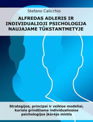 Title: Alfredas Adleris ir individualioji psichologija naujajame tukstantmetyje: Strategijos, principai ir veiklos modeliai, kuriais grindziama individualiosios psichologijos ikurejo mintis, Author: Stefano Calicchio