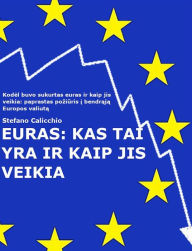 Title: Euras: kas tai yra ir kaip jis veikia: Kodel buvo sukurtas euras ir kaip jis veikia: paprastas poziuris i bendraja Europos valiuta, Author: Stefano Calicchio