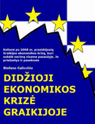 Title: Didzioji ekonomikos krize Graikijoje: Kelione po 2008 m. prasidejusia Graikijos ekonomikos krize, kuri sukele nerima visame pasaulyje. Jo priezastys ir pasekmes, Author: Stefano Calicchio