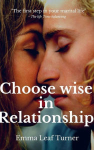 Title: Choose wise in relationship The first step in your marital life, Author: Leaf Turner Emma