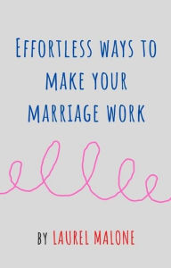 Title: Effortless Ways to Make Your Marriage Work, Author: Malone Laurel