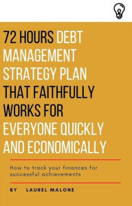 Title: 72 Hours Debt Management Strategy Plan That Faithfully Works for Everyone Quickly And Economicaly, Author: Malone Laurel