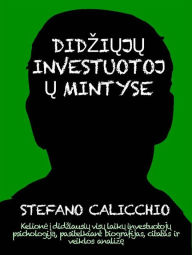 Title: Didziuju investuotoju mintyse: Kelione i didziausiu visu laiku investuotoju psichologija, pasitelkiant biografijas, citatas ir veiklos analize, Author: Stefano Calicchio