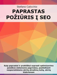 Title: Paprastas poziuris i SEO: Kaip paprastai ir praktiskai suprasti optimizavimo paieskos sistemoms pagrindus, pasitelkiant nespecialistams skirta atradimu kelia, skirta kiekvienam, Author: Stefano Calicchio