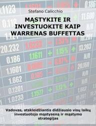 Title: Mastykite ir investuokite kaip Warrenas Buffettas: Vadovas, atskleidziantis didziausio visu laiku investuotojo mastysena ir mastymo strategijas, Author: Stefano Calicchio