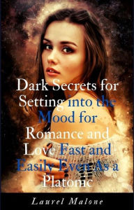 Title: Dark Secrets for Setting into the Mood for Romance and Love Fast and Easily Even As a Platonic, Author: Malone Laurel