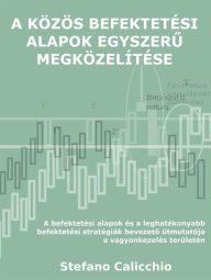 Title: A közös befektetési alapok egyszeru megközelítése: A befektetési alapok és a leghatékonyabb befektetési stratégiák bevezeto útmutatója a vagyonkezelés területén, Author: Stefano Calicchio