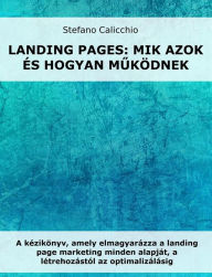 Title: Landing oldalak: mik azok és hogyan muködnek: A kézikönyv, amely elmagyarázza a landing page marketing minden alapját, a létrehozástól az optimalizálásig, Author: Stefano Calicchio