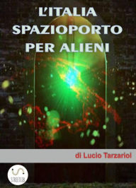 Title: L'Italia spazioporto per Alieni, Author: Lucio Tarzariol