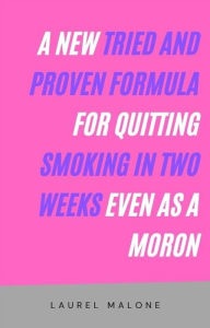 Title: A New Tried and Proven Formula for Quitting Smoking in Two Weeks Even As a Moron, Author: Malone Laurel