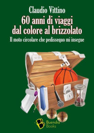 Title: 60 anni di viaggi dal colore al brizzolato: Il moto circolare che pedissequo mi insegue, Author: Vittino Claudio