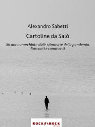 Title: Cartoline da Salò: Un anno marchiato dalle stimmate della pandemia. Racconti e commenti., Author: Alexandro Sabetti