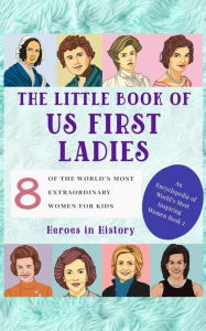 Title: The Little Book of US First Ladies (An Encyclopedia of World's Most Inspiring Women Book 2), Author: Heroes in History