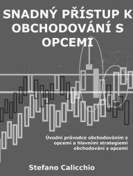 Title: Snadný prístup k obchodování s opcemi: Úvodní pruvodce obchodováním s opcemi a hlavními strategiemi obchodování s opcemi, Author: Stefano Calicchio