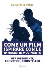 Title: Come un film Ispirare con le immagini in movimento, Author: Alberto Pian