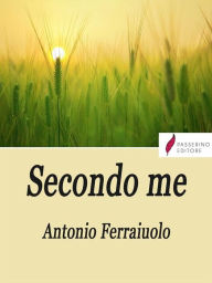 Title: Secondo me: Pensieri sulla vita, Author: Antonio Ferraiuolo