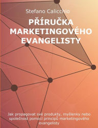 Title: Prírucka marketingového evangelisty: Jak propagovat své produkty, myslenky nebo spolecnost pomocí principu marketingového evangelisty, Author: Stefano Calicchio