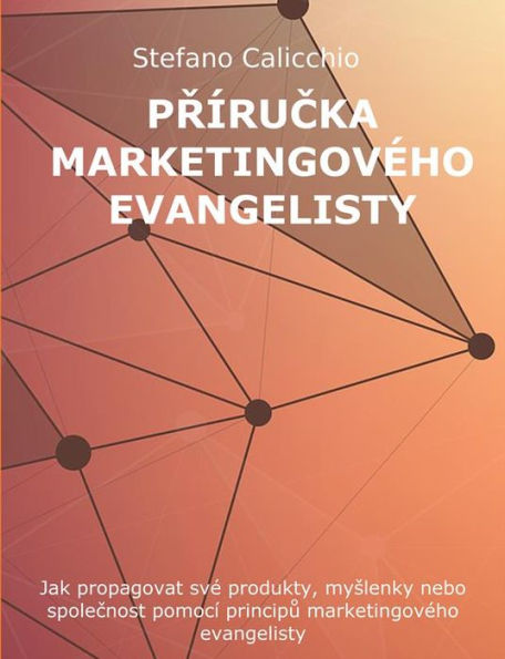 Prírucka marketingového evangelisty: Jak propagovat své produkty, myslenky nebo spolecnost pomocí principu marketingového evangelisty