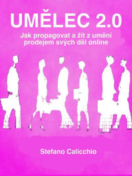 Title: Umelec 2.0: Jak propagovat a zít z umení prodejem svých del online, Author: Stefano Calicchio