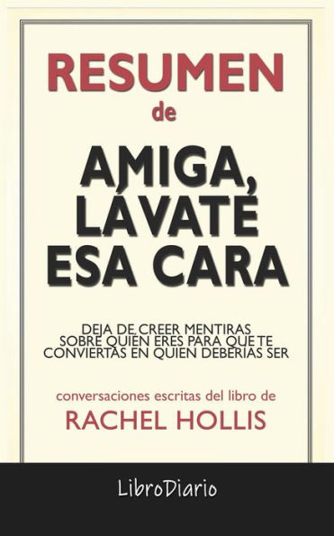 Amiga, Lávate Esa Cara: Deja De Creer Mentiras Sobre Quién Eres Para Que Te Conviertas En Quien Deberías Ser de Rachel Hollis: Conversaciones Escritas