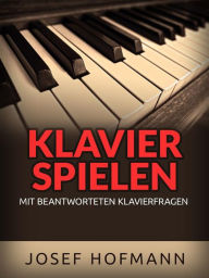 Title: Klavier spielen (Übersetzt): Mit beantworteten Klavierfragen, Author: Josef Hofmann
