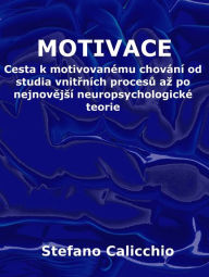 Title: Motivace: Cesta k motivovanému chování od studia vnitrních procesu az po nejnovejsí neuropsychologické teorie, Author: Stefano Calicchio