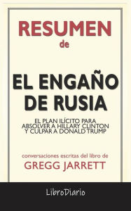 Title: El Engaño De Rusia: El Plan Ilícito Para Absolver A Hillary Clinton Y Culpar A Donald Trump de Gregg Jarrett: Conversaciones Escritas, Author: LibroDiario