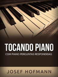 Title: Tocando Piano (Traduzido): Com Piano Perguntas Respondidas, Author: Josef Hofmann