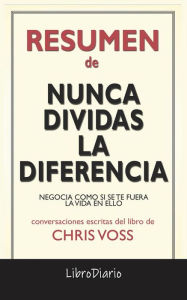 Title: Nunca Dividas La Diferencia: Negocia Como Si Se Te Fuera La Vida En Ello de Chris Voss: Conversaciones Escritas, Author: LibroDiario