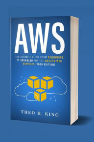 Title: AWS: The Ultimate Guide From Beginners To Advanced For The Amazon Web Services (2020 Edition), Author: Theo H. King