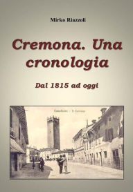 Title: Cronologia di Cremona Dal 1815 ai giorni nostri, Author: Mirko Riazzoli