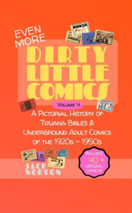 Title: (Even More) Dirty Little Comics, Volume 4: A Pictorial History of Tijuana Bibles and Underground Adult Comics of the 1920s - 1950s, Author: Jack Norton