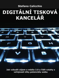 Title: Digitální tisková kancelár: Jak vzbudit zájem o média 2.0 a rídit vztahy s verejností díky potenciálu webu, Author: Stefano Calicchio