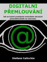 Title: Digitální premlouvání: Jak se bránit prodejním technikám skrytých presvedcovatelu na internetu, Author: Stefano Calicchio