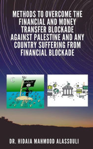 Title: Methods to Overcome the Financial and Money Transfer Blockade against Palestine and any Country Suffering from Financial Blockade, Author: Dr. Hidaia Mahmood Alassouli