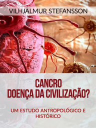 Title: Cancro - Doença da civilização? (Traduzido): Um Estudo Antropológico e Histórico, Author: Vilhjalmur Stefansson