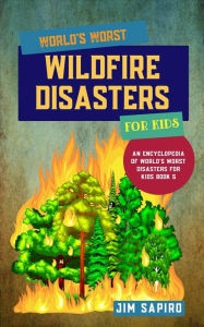 Title: World's Worst Wildfire Disasters for Kids (An Encyclopedia of World's Worst Disasters for Kids Book 5), Author: Jim Sapiro