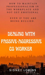 Title: Dealing With Passive-Aggressive Co-Worker, Author: Lorins Sidney