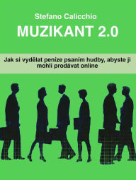 Title: Muzikant 2.0: Jak si vydelat peníze psaním hudby, abyste ji mohli prodávat online, Author: Stefano Calicchio