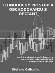 Title: Jednoduchý prístup k obchodovaniu s opciami: Úvodný sprievodca obchodovaním s opciami a hlavnými stratégiami obchodovania s opciami, Author: Stefano Calicchio