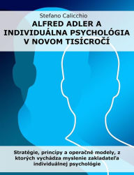 Title: Alfred Adler a individuálna psychológia v novom tisícrocí: Stratégie, princípy a operacné modely, z ktorých vychádza myslenie zakladatela individuálnej psychológie, Author: Stefano Calicchio